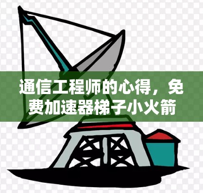 通信工程师的心得,免费加速器梯子小火箭 通信工程师的心得,免费加速器梯子小火箭