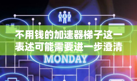 不用钱的加速器梯子这一表述可能需要进一步澄清,因为梯子通常是指一种工具或方法来帮助人们更快地完成任务。如果是指不需要额外资金的加速器或梯子,可能指的是某种技术、工具或方法,帮助人们更高效地完成任务 不用钱的加速器梯子这一表述可能需要进一步澄清,因为梯子通常是指一种工具或方法来帮助人们更快地完成任务。如果是指不需要额外资金的加速器或梯子,可能指的是某种技术、工具或方法,帮助人们更高效地完成任务
