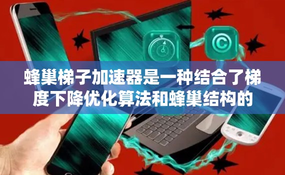 蜂巢梯子加速器是一种结合了梯度下降优化算法和蜂巢结构的AI加速技术,主要用于加速大型AI模型在GPU上的训练和推理。以下是对蜂巢梯子加速器的系统性总结 蜂巢梯子加速器是一种结合了梯度下降优化算法和蜂巢结构的AI加速技术,主要用于加速大型AI模型在GPU上的训练和推理。以下是对蜂巢梯子加速器的系统性总结