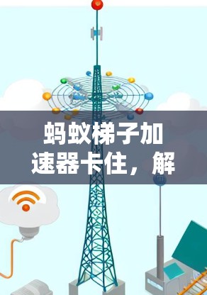 蚂蚁梯子加速器卡住,解决方法与注意事项 蚂蚁梯子加速器卡住,解决方法与注意事项