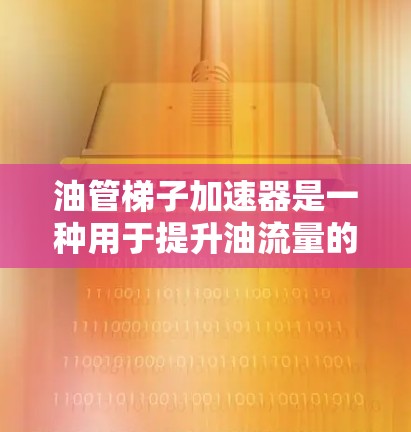 油管梯子加速器是一种用于提升油流量的设备,通常由金属梯子结构组成,用于在管道中引导油管运动。以下是详细的使用方法和维护指南 油管梯子加速器是一种用于提升油流量的设备,通常由金属梯子结构组成,用于在管道中引导油管运动。以下是详细的使用方法和维护指南