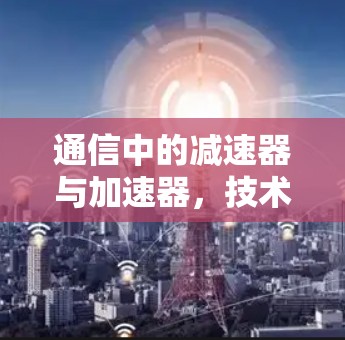 通信中的减速器与加速器,技术与应用的纠结 通信中的减速器与加速器,技术与应用的纠结