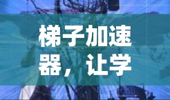 梯子加速器,让学习成为轻松的梯子 梯子加速器,让学习成为轻松的梯子