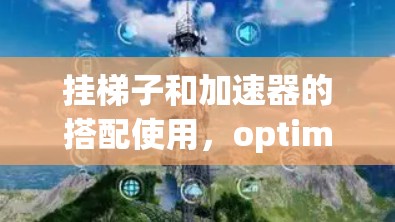 挂梯子和加速器的搭配使用,optimizing your device connection 挂梯子和加速器的搭配使用,optimizing your device connection