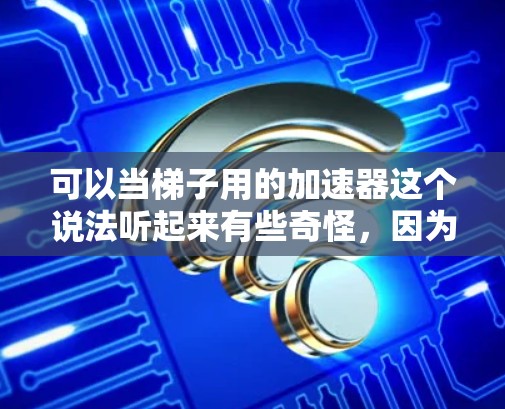 可以当梯子用的加速器这个说法听起来有些奇怪,因为梯子的主要功能是为了提供牢固的支撑,防止滑倒。然而,如果要让梯子在使用中更安全和更有效,可以考虑以下几种解决方案 可以当梯子用的加速器这个说法听起来有些奇怪,因为梯子的主要功能是为了提供牢固的支撑,防止滑倒。然而,如果要让梯子在使用中更安全和更有效,可以考虑以下几种解决方案