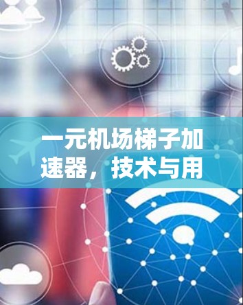 一元机场梯子加速器,技术与用户体验的平衡 一元机场梯子加速器,技术与用户体验的平衡