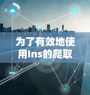 为了有效地使用Ins的爬取功能，获取和整理数据，以下是一个详细的步骤指南