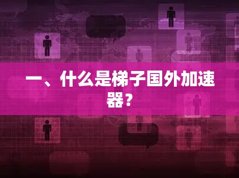 一、什么是梯子国外加速器? 一、什么是梯子国外加速器?