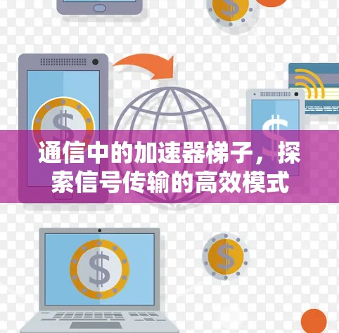 通信中的加速器梯子,探索信号传输的高效模式 通信中的加速器梯子,探索信号传输的高效模式