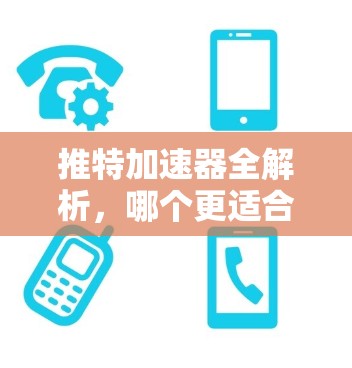 推特加速器全解析,哪个更适合你的需求? 推特加速器全解析,哪个更适合你的需求?
