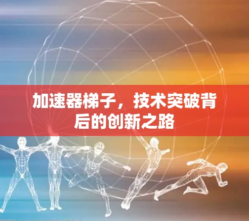 加速器梯子,技术突破背后的创新之路 加速器梯子,技术突破背后的创新之路