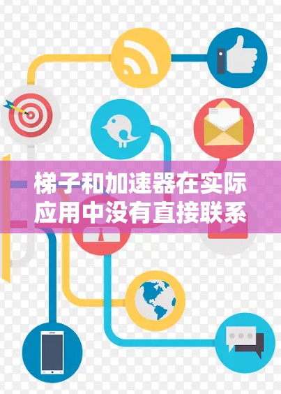 梯子和加速器在实际应用中没有直接联系，但可能在某些特定语境下被用来比喻其他东西。以下是一些可能的解释