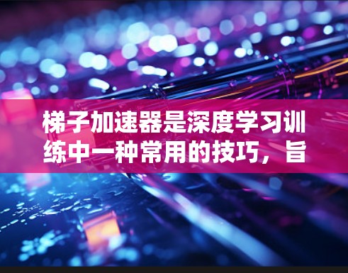 梯子加速器是深度学习训练中一种常用的技巧,旨在通过梯度分解来避免梯度消失和爆炸问题,提高模型的收敛速度和稳定性。以下是关于梯子加速器的详细解释 梯子加速器是深度学习训练中一种常用的技巧,旨在通过梯度分解来避免梯度消失和爆炸问题,提高模型的收敛速度和稳定性。以下是关于梯子加速器的详细解释