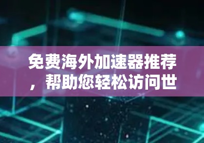 免费海外加速器推荐,帮助您轻松访问世界各地 免费海外加速器推荐,帮助您轻松访问世界各地