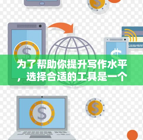 为了帮助你提升写作水平,选择合适的工具是一个关键的步骤。以下是一些推荐的工具,并提供一些建议,帮助你更好地选择和使用 为了帮助你提升写作水平,选择合适的工具是一个关键的步骤。以下是一些推荐的工具,并提供一些建议,帮助你更好地选择和使用