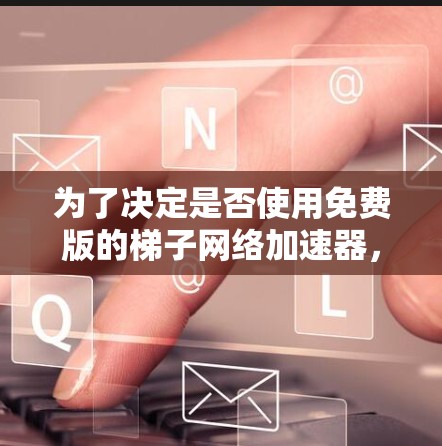 为了决定是否使用免费版的梯子网络加速器,以下是一些关键因素的综合分析 为了决定是否使用免费版的梯子网络加速器,以下是一些关键因素的综合分析
