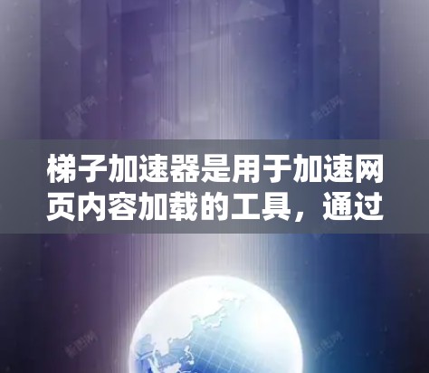 梯子加速器是用于加速网页内容加载的工具,通过优化加载路径和算法,帮助用户更快地访问需要的内容。以下是关于梯子加速器的详细分析和使用建议 梯子加速器是用于加速网页内容加载的工具,通过优化加载路径和算法,帮助用户更快地访问需要的内容。以下是关于梯子加速器的详细分析和使用建议
