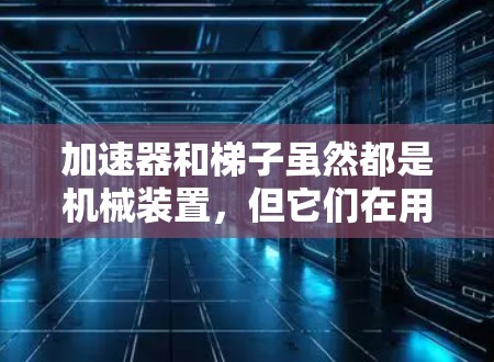 加速器和梯子虽然都是机械装置,但它们在用途和设计上有所不同。以下是详细的分析 加速器和梯子虽然都是机械装置,但它们在用途和设计上有所不同。以下是详细的分析