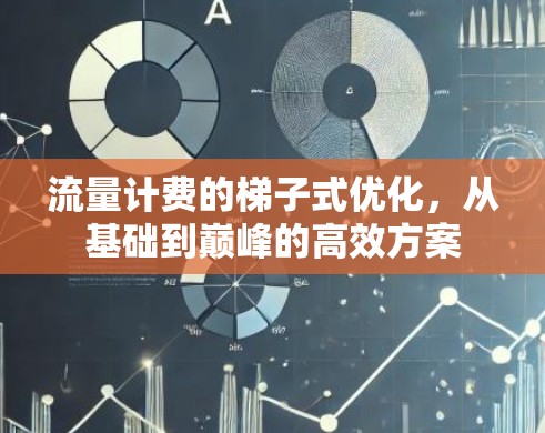 流量计费的梯子式优化,从基础到巅峰的高效方案 流量计费的梯子式优化,从基础到巅峰的高效方案