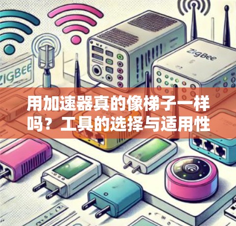 用加速器真的像梯子一样吗?工具的选择与适用性探讨 用加速器真的像梯子一样吗?工具的选择与适用性探讨