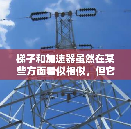 梯子和加速器虽然在某些方面看似相似，但它们在物理概念和应用上存在显著的不同。以下是它们的主要区别和比较