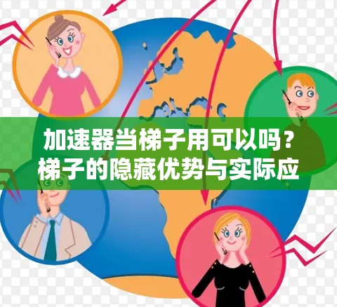 加速器当梯子用可以吗?梯子的隐藏优势与实际应用 加速器当梯子用可以吗?梯子的隐藏优势与实际应用