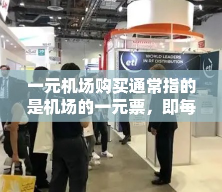 一元机场购买通常指的是机场的一元票,即每张票的价格比较低,常见于一些小众机场或高端服务。以下是关于一元机场购买的信息和建议 一元机场购买通常指的是机场的一元票,即每张票的价格比较低,常见于一些小众机场或高端服务。以下是关于一元机场购买的信息和建议