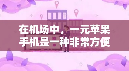 在机场中,一元苹果手机是一种非常方便的携带工具。这些手机通常价格在一元左右,适合携带在机场。以下是关于一元苹果手机的一些要点 在机场中,一元苹果手机是一种非常方便的携带工具。这些手机通常价格在一元左右,适合携带在机场。以下是关于一元苹果手机的一些要点