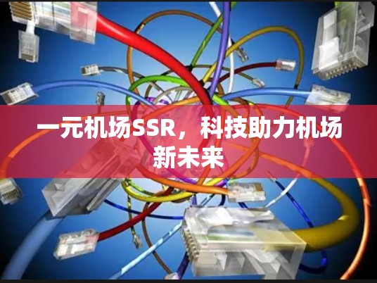 一元机场SSR,科技助力机场新未来 一元机场SSR,科技助力机场新未来
