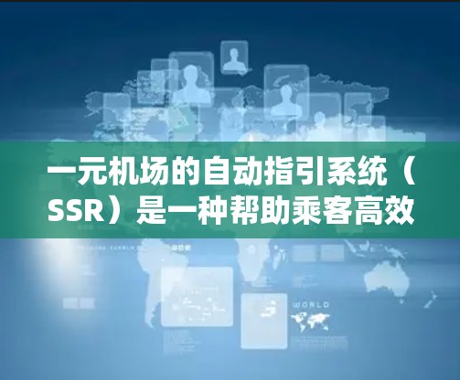 一元机场的自动指引系统(SSR)是一种帮助乘客高效到达目的地的智能服务。以下是对SSR的详细分析和使用指南 一元机场的自动指引系统(SSR)是一种帮助乘客高效到达目的地的智能服务。以下是对SSR的详细分析和使用指南