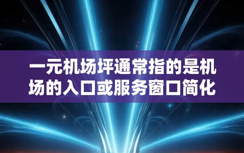 一元机场坪通常指的是机场的入口或服务窗口简化为一个单一功能的项目,旨在提高效率、缩短游客进入机场的时间,或者减少不必要的服务环节。以下是一些可能的解释 一元机场坪通常指的是机场的入口或服务窗口简化为一个单一功能的项目,旨在提高效率、缩短游客进入机场的时间,或者减少不必要的服务环节。以下是一些可能的解释