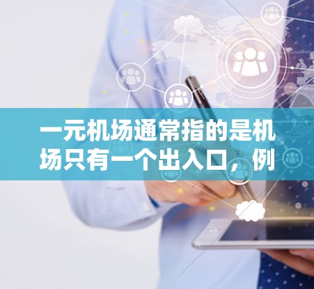 一元机场通常指的是机场只有一个出入口,例如正面或侧面入口。这在实际运营中可能会影响机场的效率、游客的体验以及管理的复杂性。以下是一元机场的常规管理流程 一元机场通常指的是机场只有一个出入口,例如正面或侧面入口。这在实际运营中可能会影响机场的效率、游客的体验以及管理的复杂性。以下是一元机场的常规管理流程