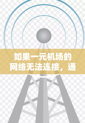 如果一元机场的网络无法连接,通常可以从以下几个方面进行检查和解决 如果一元机场的网络无法连接,通常可以从以下几个方面进行检查和解决