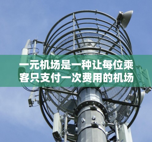 一元机场是一种让每位乘客只支付一次费用的机场服务模式,通常包括进站、转机、补票等服务。这种定价方式既经济又方便,适合预算有限的旅客。以下是一元机场的详细介绍和预订建议 一元机场是一种让每位乘客只支付一次费用的机场服务模式,通常包括进站、转机、补票等服务。这种定价方式既经济又方便,适合预算有限的旅客。以下是一元机场的详细介绍和预订建议
