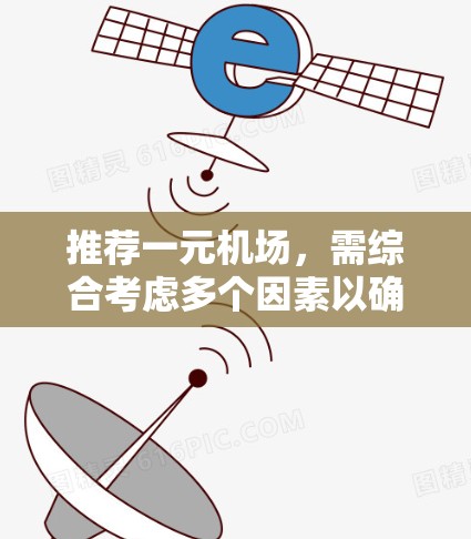 推荐一元机场,需综合考虑多个因素以确保效率、便利性和舒适度。以下是一元机场推荐的综合考虑因素 推荐一元机场,需综合考虑多个因素以确保效率、便利性和舒适度。以下是一元机场推荐的综合考虑因素