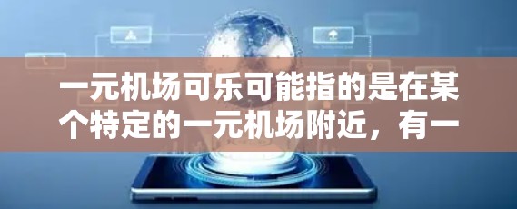 一元机场可乐可能指的是在某个特定的一元机场附近,有一家以便宜价格出售可乐的商店。以下是一些可能的信息和建议 一元机场可乐可能指的是在某个特定的一元机场附近,有一家以便宜价格出售可乐的商店。以下是一些可能的信息和建议