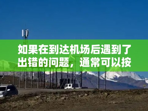 如果在到达机场后遇到了出错的问题,通常可以按照以下步骤进行处理 如果在到达机场后遇到了出错的问题,通常可以按照以下步骤进行处理