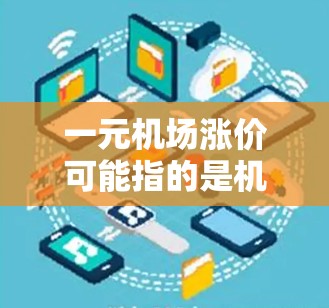 一元机场涨价可能指的是机场的票价定价不合理,导致票价过高。以下是一些可能的解释和解决方案 一元机场涨价可能指的是机场的票价定价不合理,导致票价过高。以下是一些可能的解释和解决方案