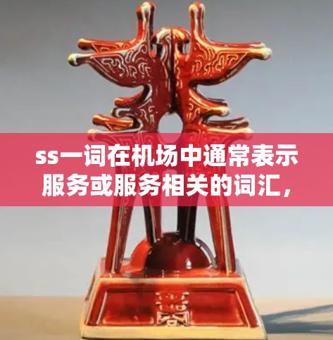 ss一词在机场中通常表示服务或服务相关的词汇,因此ss机场可能指的是与服务相关的机场服务。以下是一些可能的解释和信息 ss一词在机场中通常表示服务或服务相关的词汇,因此ss机场可能指的是与服务相关的机场服务。以下是一些可能的解释和信息