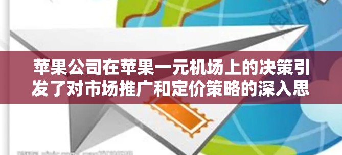 苹果公司在苹果一元机场上的决策引发了对市场推广和定价策略的深入思考。以下是对这一决策的分析和总结 苹果公司在苹果一元机场上的决策引发了对市场推广和定价策略的深入思考。以下是对这一决策的分析和总结