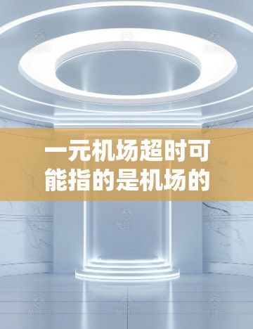 一元机场超时可能指的是机场的某些服务或项目在超时后仍需收费。机场通常有规定,超时的费用可能会有所不同,具体取决于服务类型。以下是一些可能的情况及处理方式 一元机场超时可能指的是机场的某些服务或项目在超时后仍需收费。机场通常有规定,超时的费用可能会有所不同,具体取决于服务类型。以下是一些可能的情况及处理方式