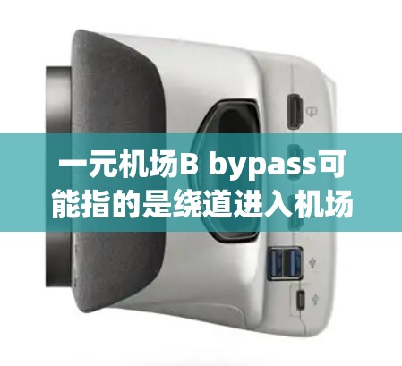 一元机场B bypass可能指的是绕道进入机场或直接从机场出来,通常用于机场附近的互助服务。如果您需要使用 bypass 服务,您可以按照以下步骤操作 一元机场B bypass可能指的是绕道进入机场或直接从机场出来,通常用于机场附近的互助服务。如果您需要使用 bypass 服务,您可以按照以下步骤操作