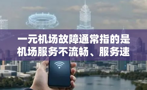 一元机场故障通常指的是机场服务不流畅、服务速度慢、工作人员服务不周到等情况。以下是一些可能的解决方案和预防方法 一元机场故障通常指的是机场服务不流畅、服务速度慢、工作人员服务不周到等情况。以下是一些可能的解决方案和预防方法