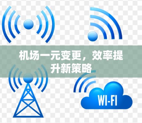 机场一元变更,效率提升新策略 机场一元变更,效率提升新策略