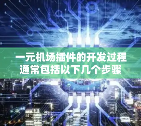 一元机场插件的开发过程通常包括以下几个步骤 一元机场插件的开发过程通常包括以下几个步骤