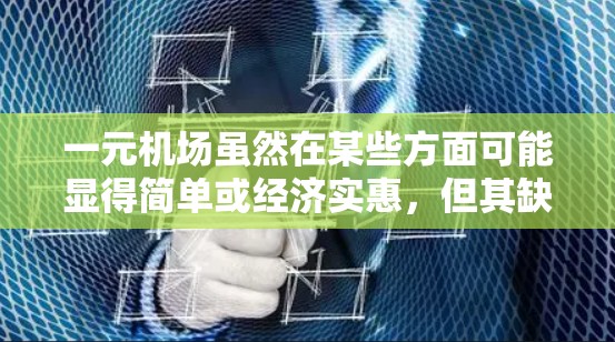 一元机场虽然在某些方面可能显得简单或经济实惠,但其缺点也很多,主要体现在以下几个方面 一元机场虽然在某些方面可能显得简单或经济实惠,但其缺点也很多,主要体现在以下几个方面