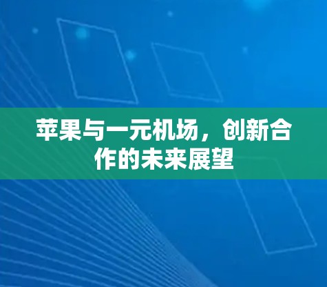 苹果与一元机场,创新合作的未来展望 苹果与一元机场,创新合作的未来展望