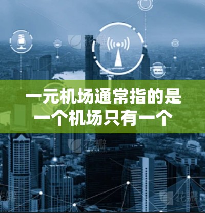 一元机场通常指的是一个机场只有一个窗口或入口的设计,旨在提高旅客的进出效率和体验。以下是一些关于一元机场的相关信息 一元机场通常指的是一个机场只有一个窗口或入口的设计,旨在提高旅客的进出效率和体验。以下是一些关于一元机场的相关信息
