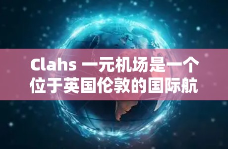 Clahs 一元机场是一个位于英国伦敦的国际航空枢纽,以其独特的地理位置和单向飞行特点而闻名。Clahs 一元机场位于伦敦市区,距离市中心较近,是全球主要机场之一,拥有丰富的航班和交通网络 Clahs 一元机场是一个位于英国伦敦的国际航空枢纽,以其独特的地理位置和单向飞行特点而闻名。Clahs 一元机场位于伦敦市区,距离市中心较近,是全球主要机场之一,拥有丰富的航班和交通网络