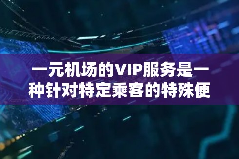 一元机场的VIP服务是一种针对特定乘客的特殊便利,旨在提高机场的效率和用户体验。以下是对这一服务的详细介绍 一元机场的VIP服务是一种针对特定乘客的特殊便利,旨在提高机场的效率和用户体验。以下是对这一服务的详细介绍